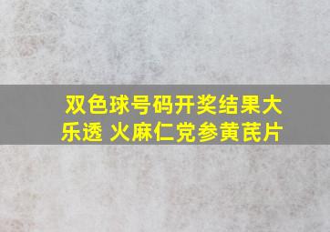 双色球号码开奖结果大乐透 火麻仁党参黄芪片